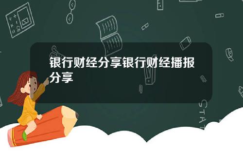 银行财经分享银行财经播报分享