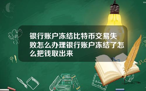 银行账户冻结比特币交易失败怎么办理银行账户冻结了怎么把钱取出来