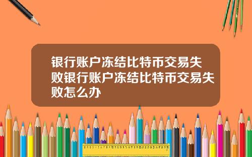 银行账户冻结比特币交易失败银行账户冻结比特币交易失败怎么办