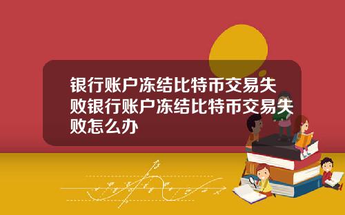 银行账户冻结比特币交易失败银行账户冻结比特币交易失败怎么办