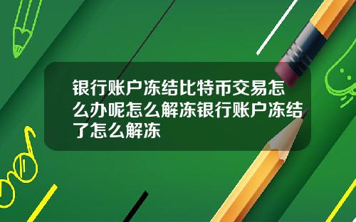 银行账户冻结比特币交易怎么办呢怎么解冻银行账户冻结了怎么解冻