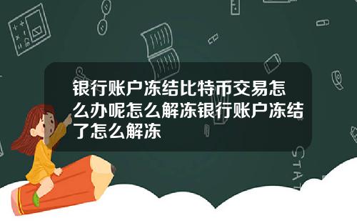 银行账户冻结比特币交易怎么办呢怎么解冻银行账户冻结了怎么解冻