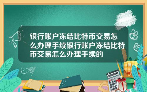 银行账户冻结比特币交易怎么办理手续银行账户冻结比特币交易怎么办理手续的