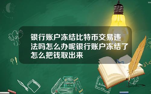 银行账户冻结比特币交易违法吗怎么办呢银行账户冻结了怎么把钱取出来