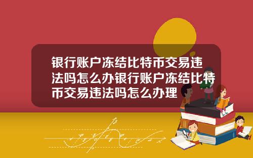 银行账户冻结比特币交易违法吗怎么办银行账户冻结比特币交易违法吗怎么办理