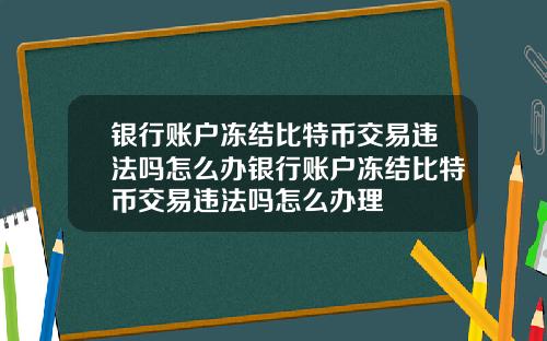 银行账户冻结比特币交易违法吗怎么办银行账户冻结比特币交易违法吗怎么办理