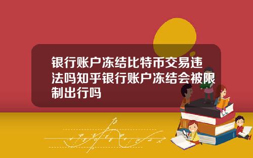 银行账户冻结比特币交易违法吗知乎银行账户冻结会被限制出行吗