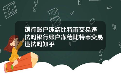 银行账户冻结比特币交易违法吗银行账户冻结比特币交易违法吗知乎