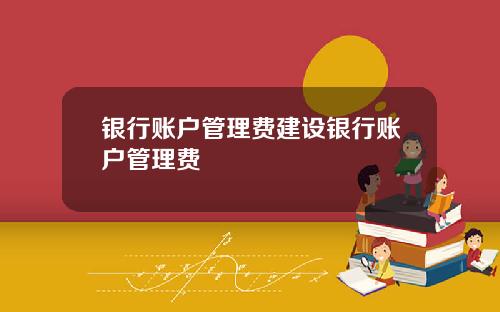 银行账户管理费建设银行账户管理费