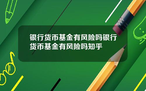 银行货币基金有风险吗银行货币基金有风险吗知乎