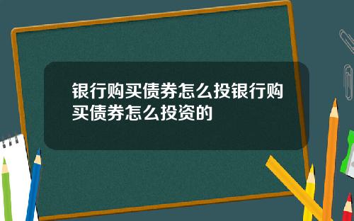 银行购买债券怎么投银行购买债券怎么投资的