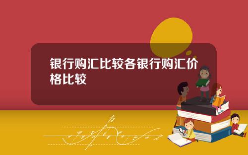 银行购汇比较各银行购汇价格比较
