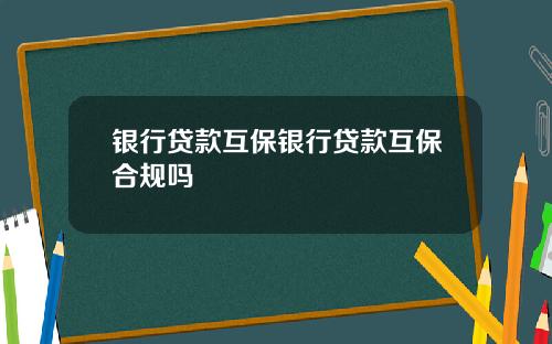 银行贷款互保银行贷款互保合规吗