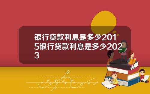 银行贷款利息是多少2015银行贷款利息是多少2023