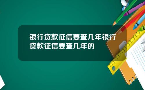 银行贷款征信要查几年银行贷款征信要查几年的