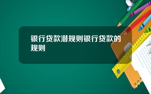 银行贷款潜规则银行贷款的规则