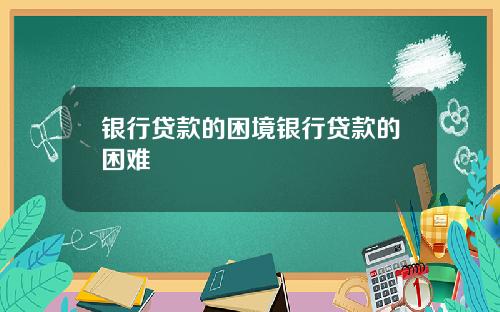 银行贷款的困境银行贷款的困难