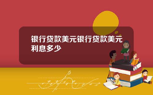 银行贷款美元银行贷款美元利息多少
