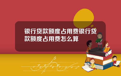 银行贷款额度占用费银行贷款额度占用费怎么算