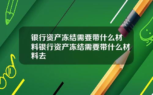 银行资产冻结需要带什么材料银行资产冻结需要带什么材料去