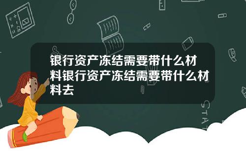 银行资产冻结需要带什么材料银行资产冻结需要带什么材料去
