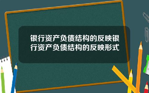 银行资产负债结构的反映银行资产负债结构的反映形式