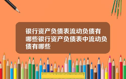 银行资产负债表流动负债有哪些银行资产负债表中流动负债有哪些