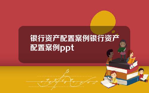 银行资产配置案例银行资产配置案例ppt