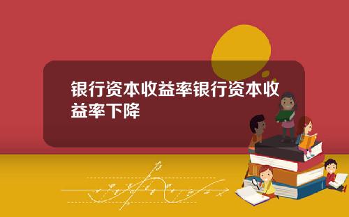 银行资本收益率银行资本收益率下降