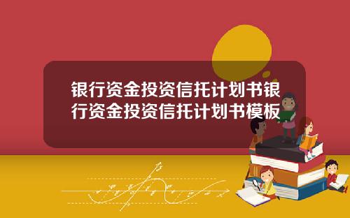 银行资金投资信托计划书银行资金投资信托计划书模板
