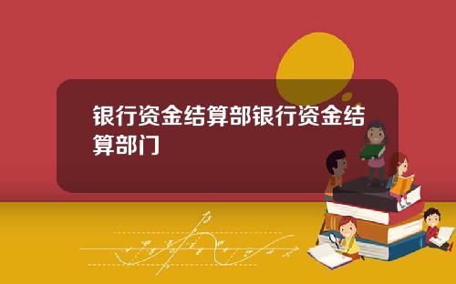 银行资金结算部银行资金结算部门