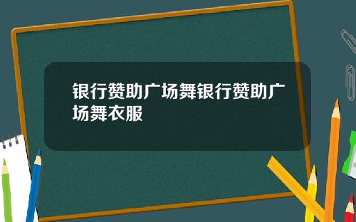 银行赞助广场舞银行赞助广场舞衣服
