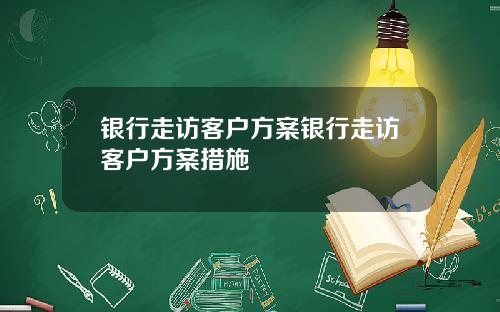 银行走访客户方案银行走访客户方案措施