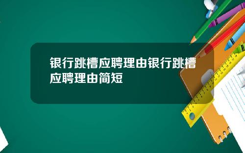 银行跳槽应聘理由银行跳槽应聘理由简短