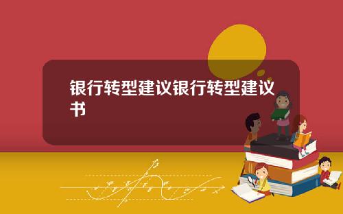 银行转型建议银行转型建议书