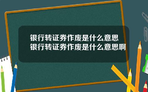 银行转证券作废是什么意思银行转证券作废是什么意思啊