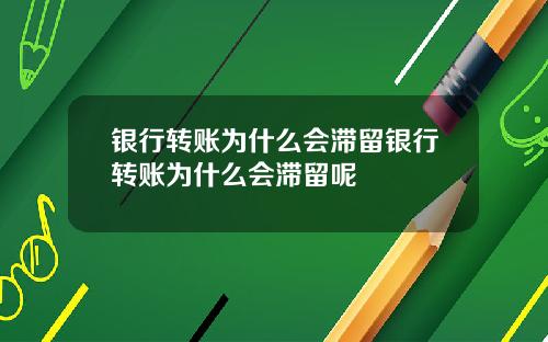 银行转账为什么会滞留银行转账为什么会滞留呢