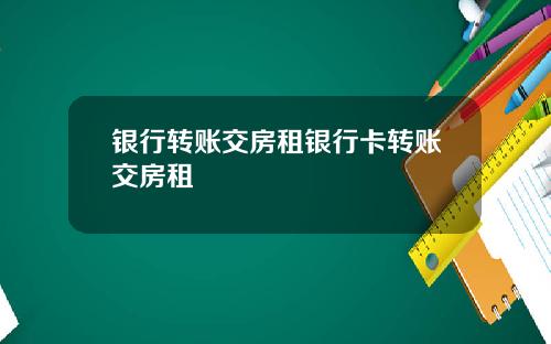 银行转账交房租银行卡转账交房租