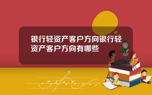 银行轻资产客户方向银行轻资产客户方向有哪些