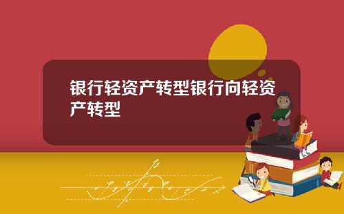 银行轻资产转型银行向轻资产转型
