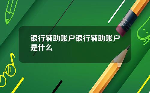 银行辅助账户银行辅助账户是什么