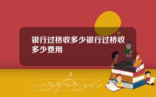 银行过桥收多少银行过桥收多少费用