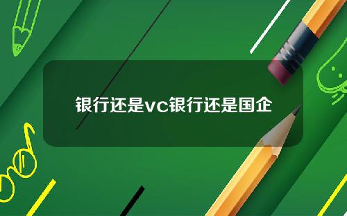 银行还是vc银行还是国企