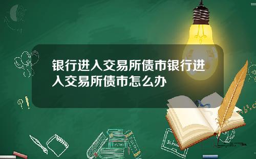 银行进入交易所债市银行进入交易所债市怎么办