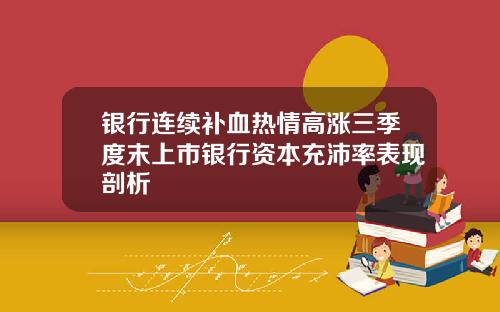 银行连续补血热情高涨三季度末上市银行资本充沛率表现剖析