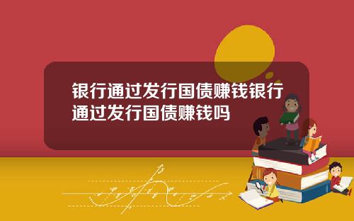 银行通过发行国债赚钱银行通过发行国债赚钱吗