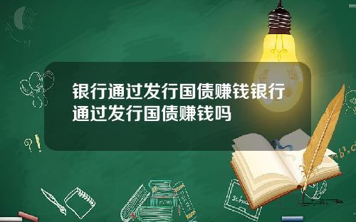 银行通过发行国债赚钱银行通过发行国债赚钱吗