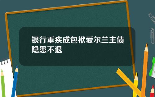 银行重疾成包袱爱尔兰主债隐患不退