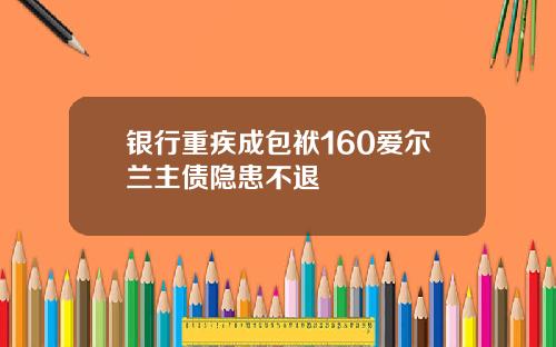 银行重疾成包袱160爱尔兰主债隐患不退