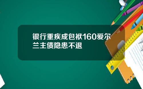 银行重疾成包袱160爱尔兰主债隐患不退